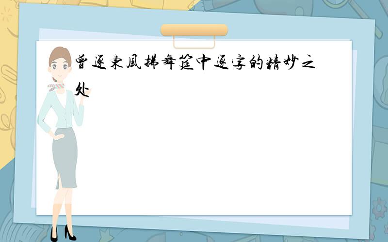 曾逐东风拂舞筵中逐字的精妙之处