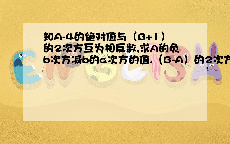 知A-4的绝对值与（B+1）的2次方互为相反数,求A的负b次方减b的a次方的值.（B-A）的2次方减B的25次方的值