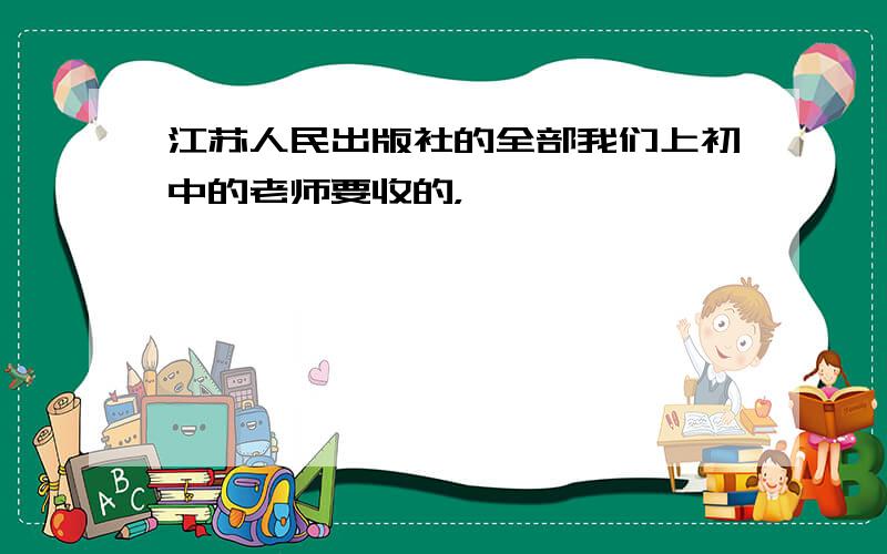 江苏人民出版社的全部我们上初中的老师要收的，