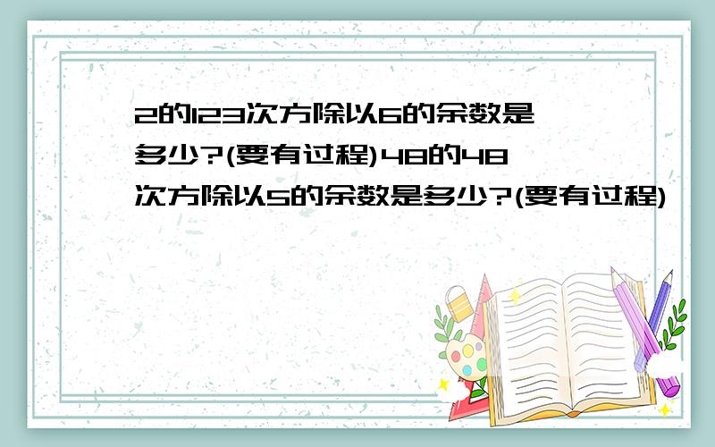 2的123次方除以6的余数是多少?(要有过程)48的48次方除以5的余数是多少?(要有过程)