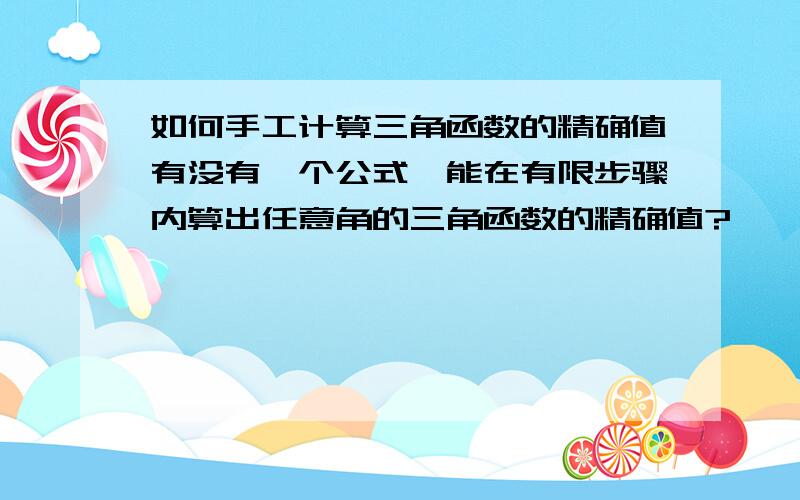 如何手工计算三角函数的精确值有没有一个公式,能在有限步骤内算出任意角的三角函数的精确值?