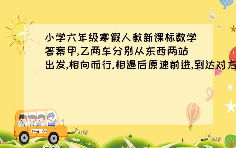 小学六年级寒假人教新课标数学答案甲,乙两车分别从东西两站出发,相向而行.相遇后原速前进,到达对方出发地后立即返回,途中又相遇,已知甲车每小时40千米,比乙车每小时多行8千米,两次相