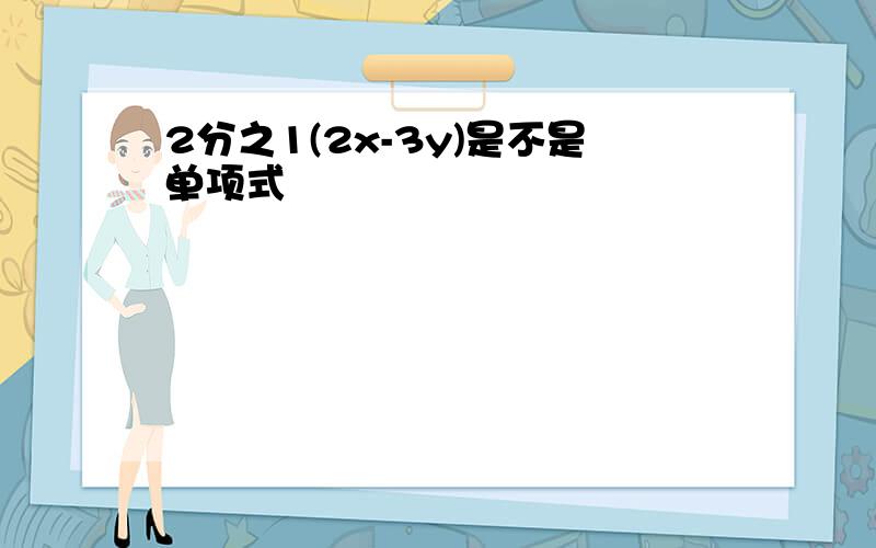 2分之1(2x-3y)是不是单项式