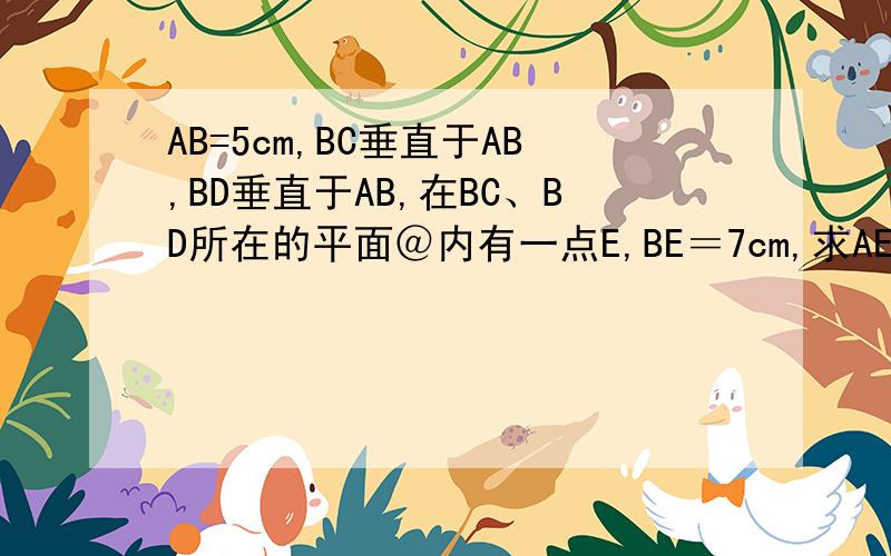 AB=5cm,BC垂直于AB,BD垂直于AB,在BC、BD所在的平面＠内有一点E,BE＝7cm,求AE与平面BCD所成的角