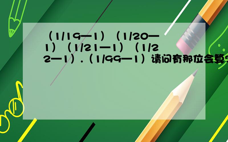 （1/19—1）（1/20—1）（1/21—1）（1/22—1）.（1/99—1）请问有那位会算?