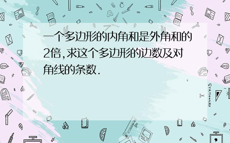 一个多边形的内角和是外角和的2倍,求这个多边形的边数及对角线的条数.