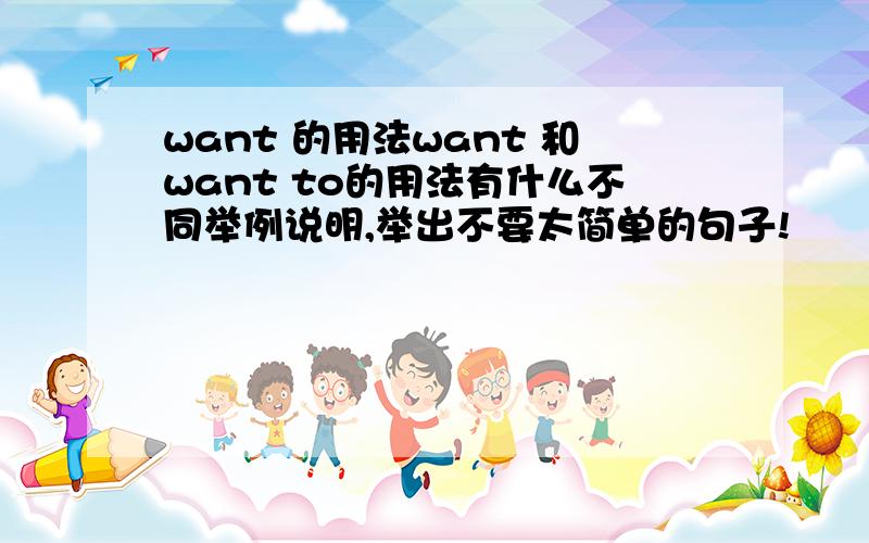 want 的用法want 和want to的用法有什么不同举例说明,举出不要太简单的句子!