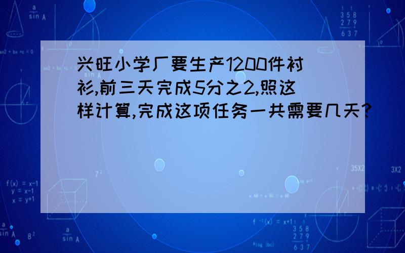 兴旺小学厂要生产1200件衬衫,前三天完成5分之2,照这样计算,完成这项任务一共需要几天?