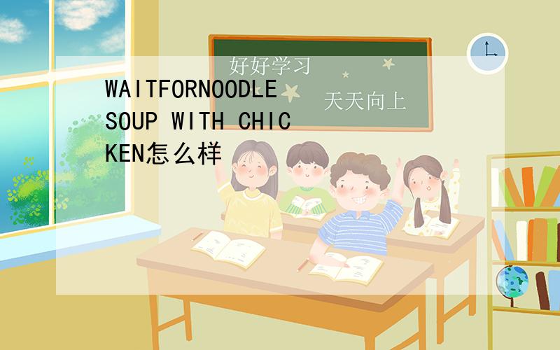 WAITFORNOODLE SOUP WITH CHICKEN怎么样