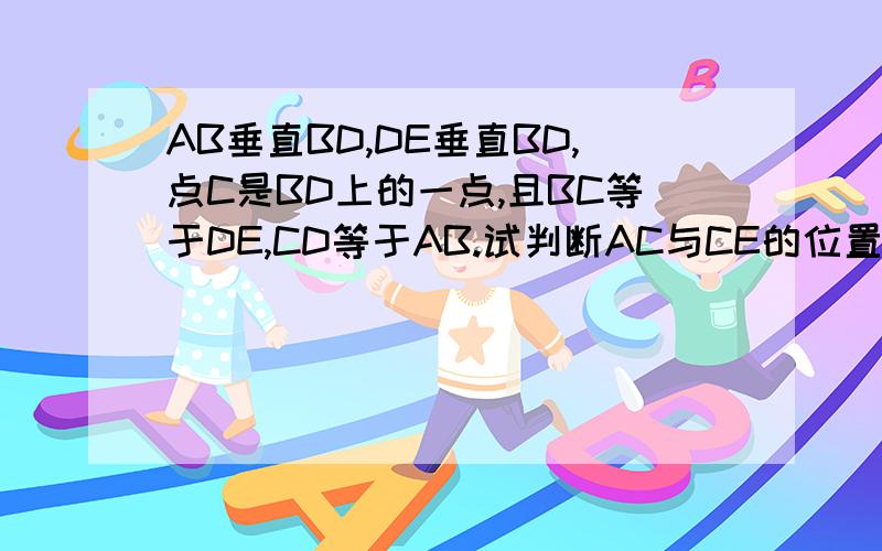 AB垂直BD,DE垂直BD,点C是BD上的一点,且BC等于DE,CD等于AB.试判断AC与CE的位置关系