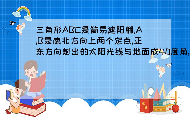 三角形ABC是简易遮阳棚,A,B是南北方向上两个定点,正东方向射出的太阳光线与地面成40度角,为了使遮阴影面ABD面积最大,遮阳篷ABC与地面所成的角为?