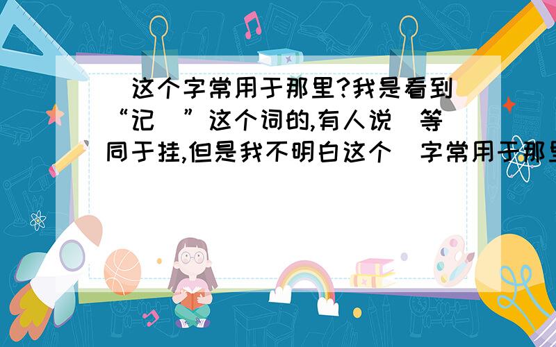 罣这个字常用于那里?我是看到“记罣”这个词的,有人说罣等同于挂,但是我不明白这个罣字常用于那里!“罣”是不是等同于“挂”“诖”，有谁能跟清楚的帮我说明一下这个罣字是怎么一回