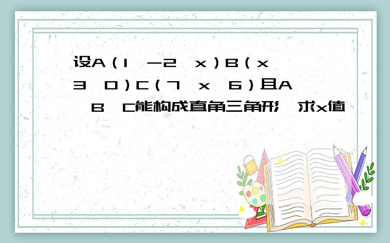 设A（1,－2,x）B（x,3,0）C（7,x,6）且A、B、C能构成直角三角形,求x值