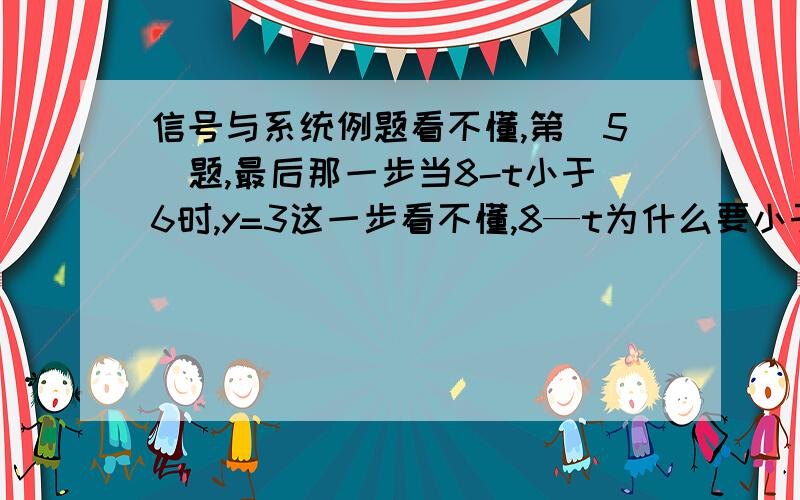 信号与系统例题看不懂,第（5）题,最后那一步当8-t小于6时,y=3这一步看不懂,8—t为什么要小于6呢,