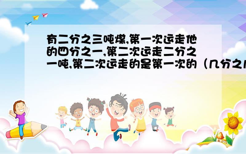 有二分之三吨煤,第一次运走他的四分之一,第二次运走二分之一吨,第二次运走的是第一次的（几分之几）?