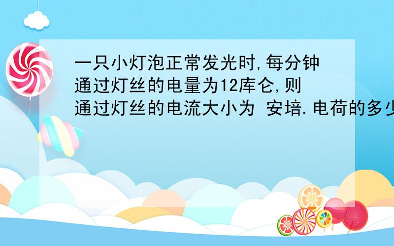 一只小灯泡正常发光时,每分钟通过灯丝的电量为12库仑,则通过灯丝的电流大小为 安培.电荷的多少叫做电量,单位是库仑.每秒钟通过导体横截面的电量叫做电流强度,简称电流,单位是安培.1安=