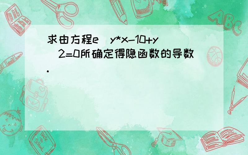 求由方程e^y*x-10+y^2=0所确定得隐函数的导数.