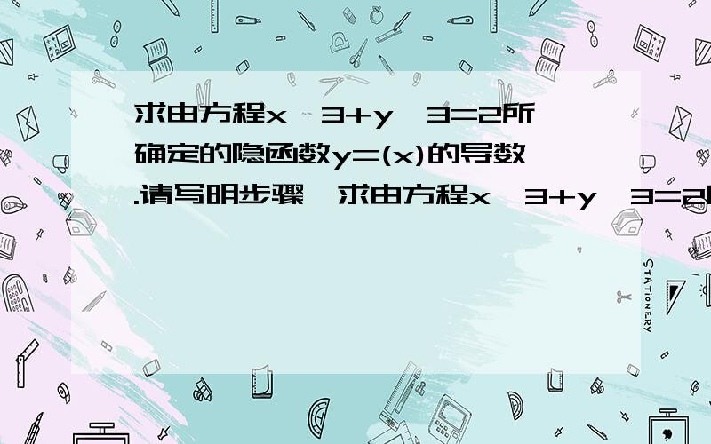 求由方程x^3+y^3=2所确定的隐函数y=(x)的导数.请写明步骤,求由方程x^3+y^3=2所确定的隐函数y=y(x)的导数。