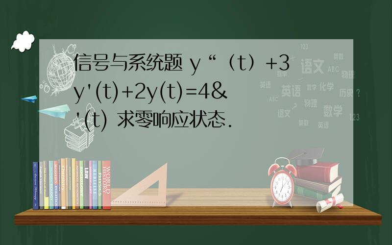 信号与系统题 y“（t）+3y'(t)+2y(t)=4&'(t) 求零响应状态.