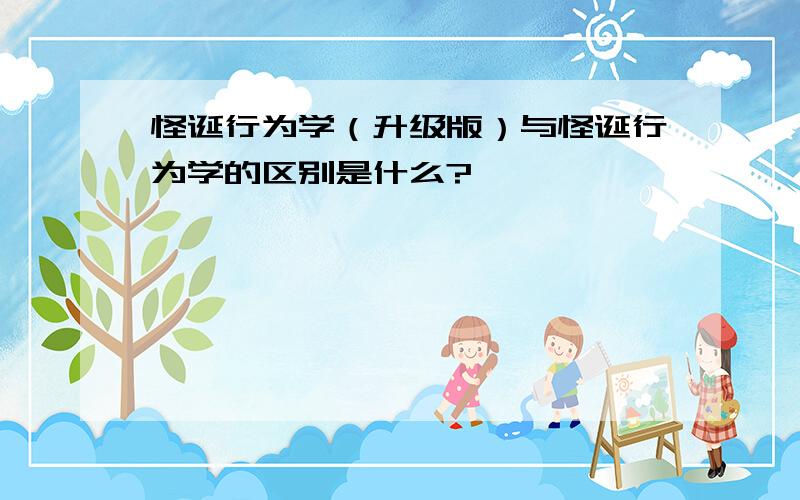 怪诞行为学（升级版）与怪诞行为学的区别是什么?