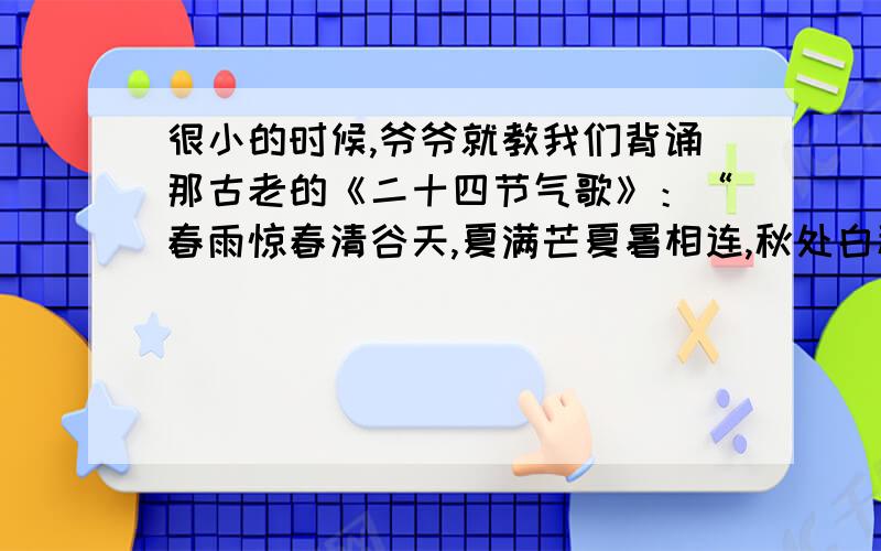 很小的时候,爷爷就教我们背诵那古老的《二十四节气歌》：“春雨惊春清谷天,夏满芒夏暑相连,秋处白秋寒霜降,冬雪雪冬小大寒.”那时候只知道到了冬至,再过了小寒、大寒,便是我们小孩子