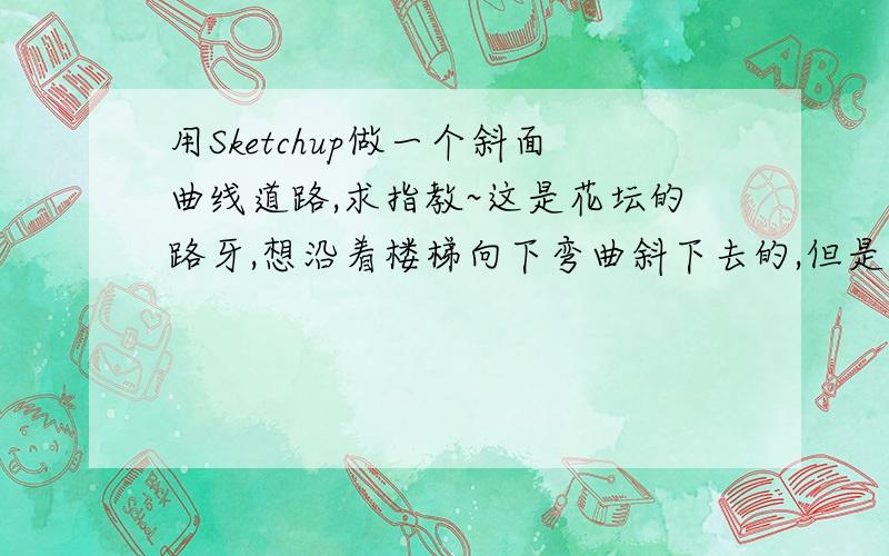 用Sketchup做一个斜面曲线道路,求指教~这是花坛的路牙,想沿着楼梯向下弯曲斜下去的,但是我想在末端拉下去,结果不行,到底是我一开始建模画圆弧的问题还是其他问题,这是花坛的路牙,想沿着