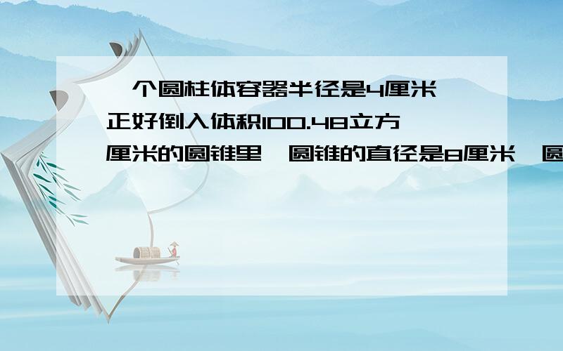 一个圆柱体容器半径是4厘米,正好倒入体积100.48立方厘米的圆锥里,圆锥的直径是8厘米,圆柱的高是多少厘米?