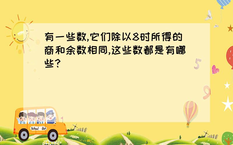 有一些数,它们除以8时所得的商和余数相同,这些数都是有哪些?