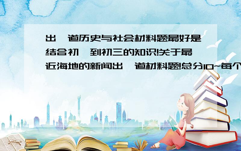 出一道历史与社会材料题最好是结合初一到初三的知识!关于最近海地的新闻出一道材料题!总分10~每个采分点一分（每小题可以多个采分点,即多个问号）.材料大概三四百字左右.噬日之龙,如