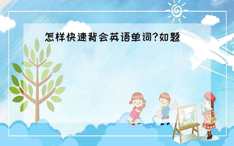 怎样快速背会英语单词?如题