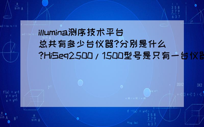 illumina测序技术平台总共有多少台仪器?分别是什么?HiSeq2500/1500型号是只有一台仪器吗?还是是HiSeq2500跟HiSeq1500两台仪器?HiSeq2000/1000呢?