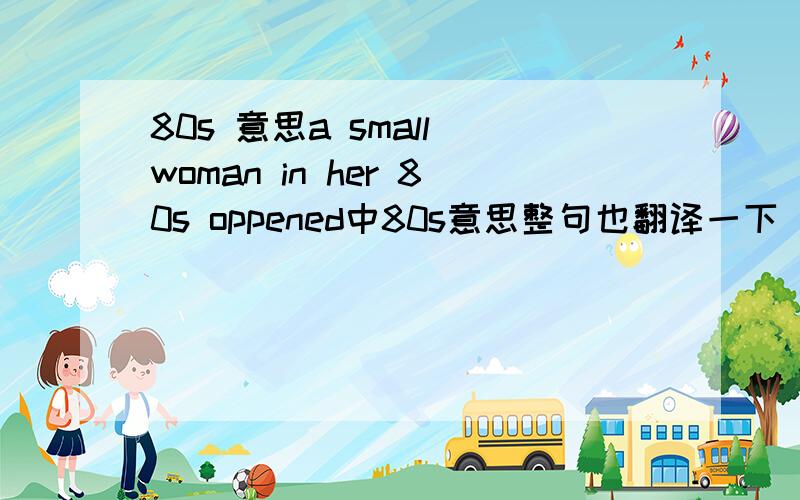 80s 意思a small woman in her 80s oppened中80s意思整句也翻译一下