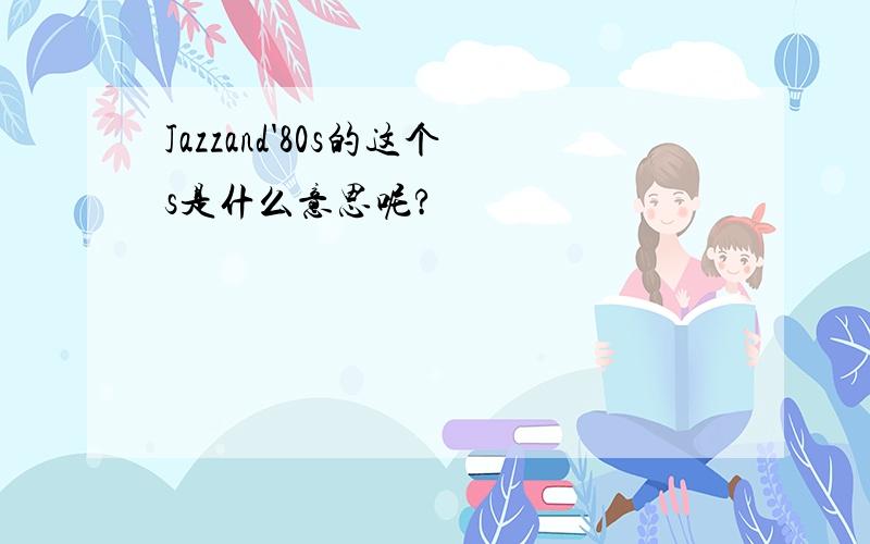 Jazzand'80s的这个s是什么意思呢?