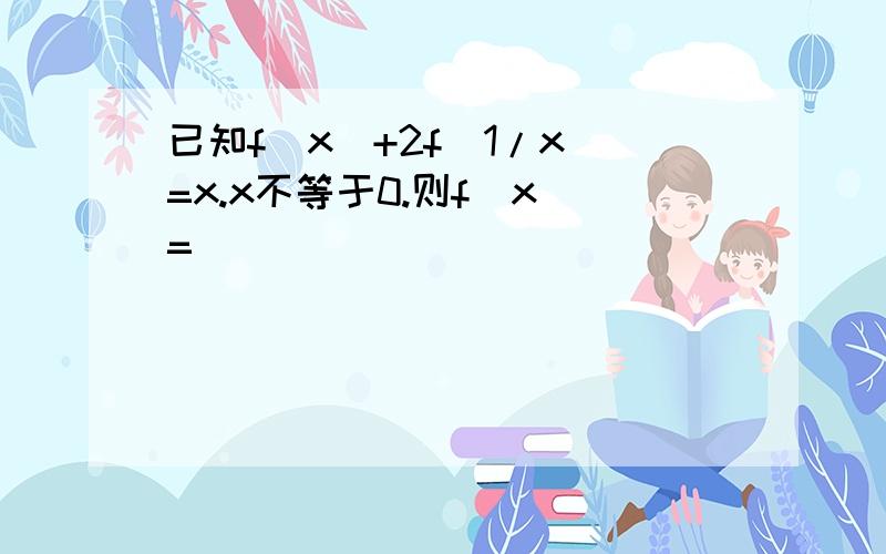 已知f(x)+2f(1/x)=x.x不等于0.则f(x)=