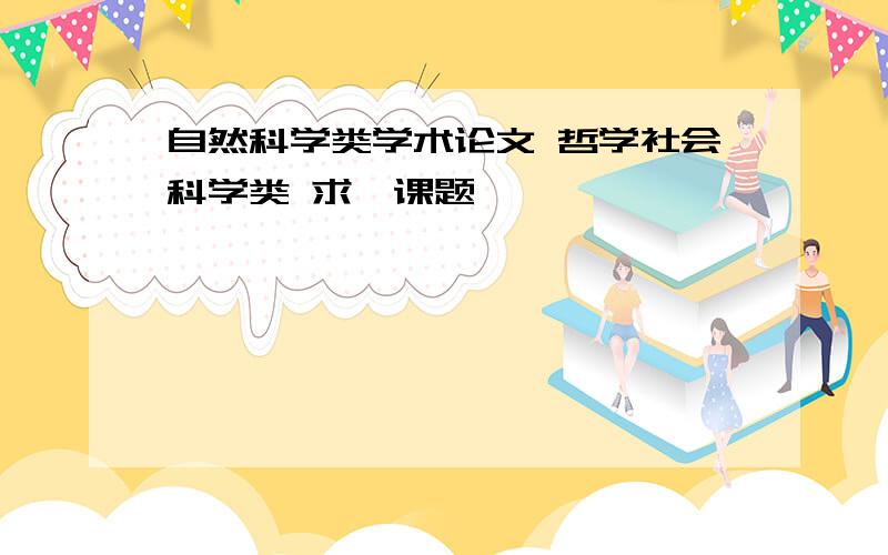 自然科学类学术论文 哲学社会科学类 求一课题