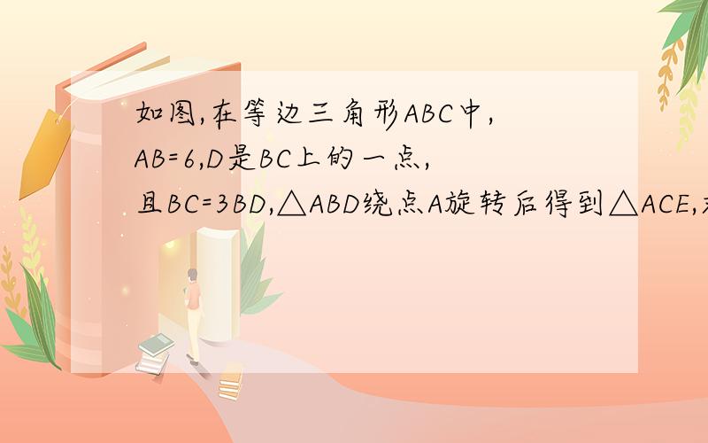 如图,在等边三角形ABC中,AB=6,D是BC上的一点,且BC=3BD,△ABD绕点A旋转后得到△ACE,求∠CEA的度数