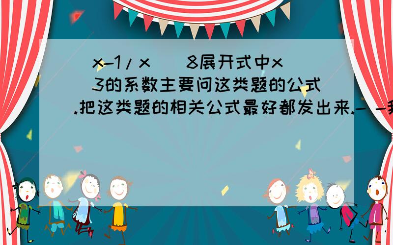 (x-1/x)^8展开式中x^3的系数主要问这类题的公式.把这类题的相关公式最好都发出来.- -我不小心打错了,是(x-1/x)^9,是9不是8,汗..