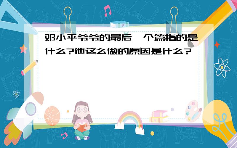 邓小平爷爷的最后一个篇指的是什么?他这么做的原因是什么?