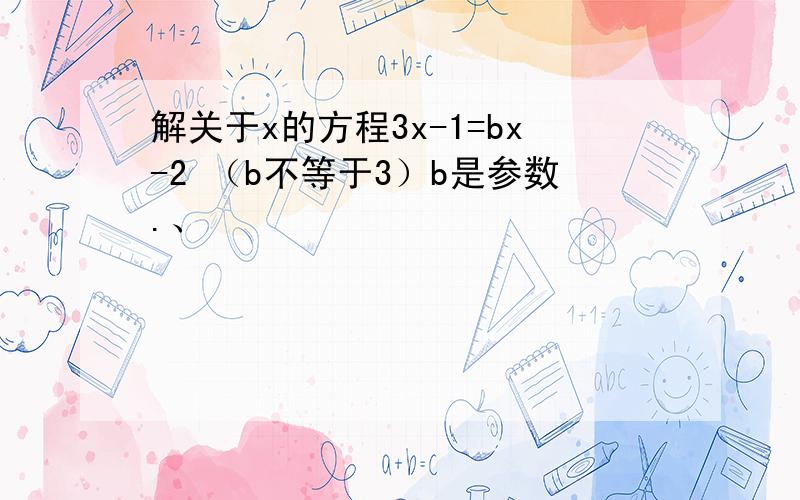 解关于x的方程3x-1=bx-2 （b不等于3）b是参数.、