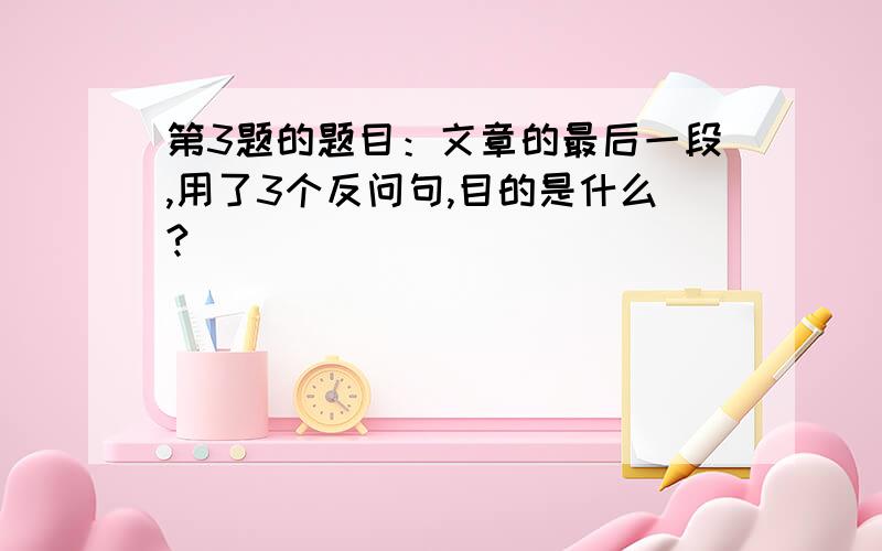 第3题的题目：文章的最后一段,用了3个反问句,目的是什么?