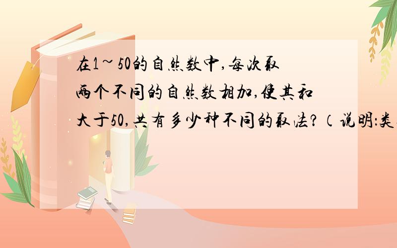 在1~50的自然数中,每次取两个不同的自然数相加,使其和大于50,共有多少种不同的取法?（说明：类似“2+50”,与“50+2”只能算一种）