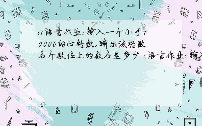 cc语言作业:输入一个小于10000的正整数,输出该整数各个数位上的数各是多少 c语言作业：输入一个小于10000的正整数,输出该整数各个数位上的数各是多少#includevoid main(){\x05int a,b,c,d,e,f,g,h,i;\x05