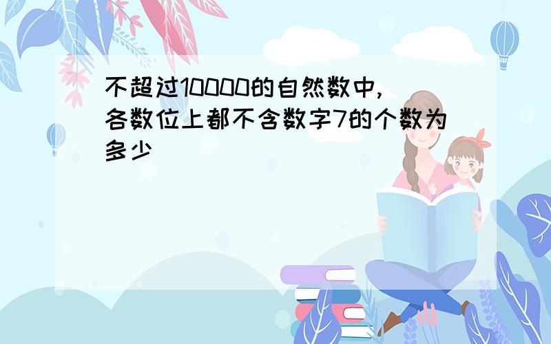 不超过10000的自然数中,各数位上都不含数字7的个数为多少