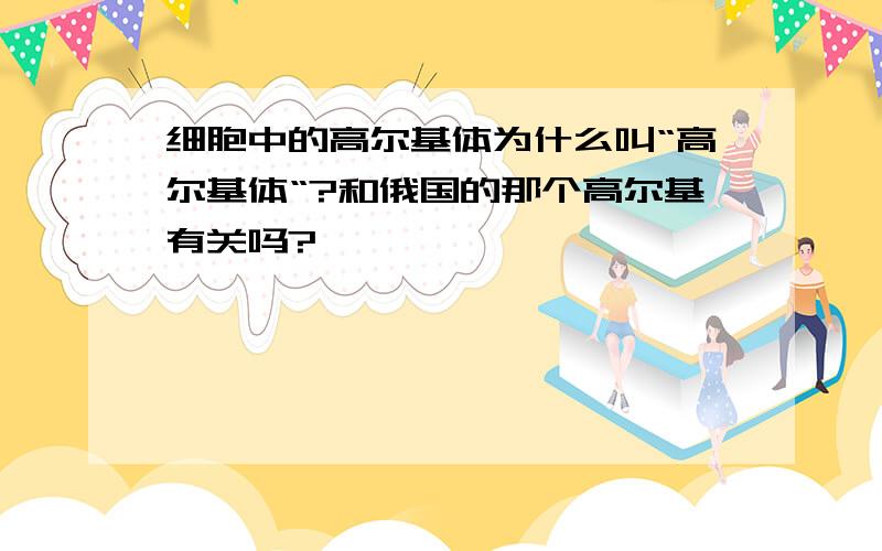 细胞中的高尔基体为什么叫“高尔基体“?和俄国的那个高尔基有关吗?