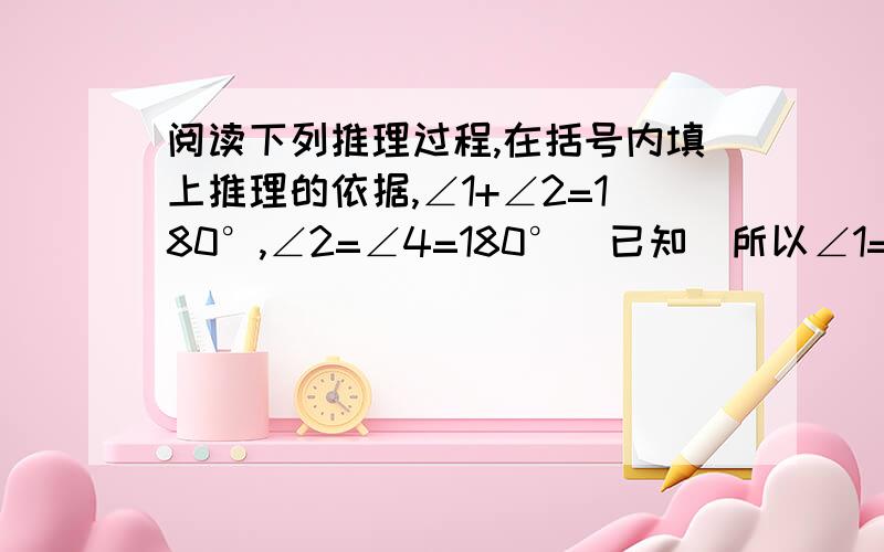 阅读下列推理过程,在括号内填上推理的依据,∠1+∠2=180°,∠2=∠4=180°（已知）所以∠1=∠4（ ）所以a//c （ ）又因为∠2+∠3=180°（等量代换）所以a//b（ ）从而b//c（ ）