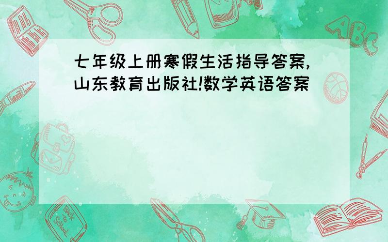 七年级上册寒假生活指导答案,山东教育出版社!数学英语答案