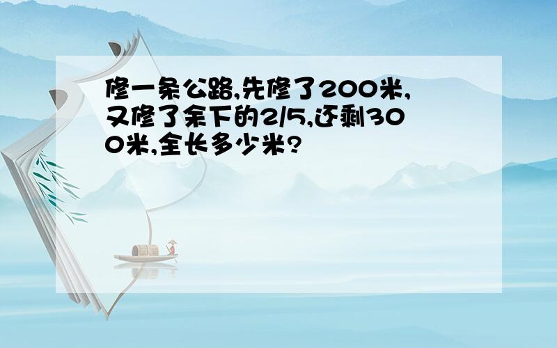 修一条公路,先修了200米,又修了余下的2/5,还剩300米,全长多少米?