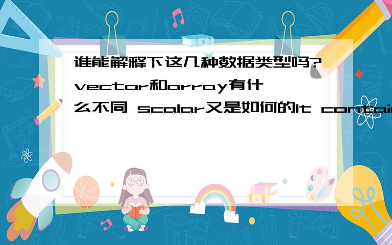 谁能解释下这几种数据类型吗?vector和array有什么不同 scalar又是如何的It contains data types for scalars,vectors,arrays,lists,matrices,tables,complex numbers,and more.