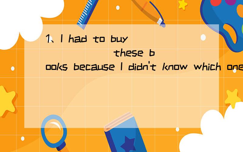 1、I had to buy _____ these books because I didn't know which one was the best.A、all B、none C、both D、neither2、——Julia,can you tell me how to read 