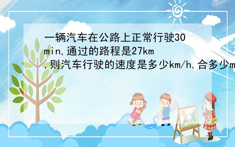 一辆汽车在公路上正常行驶30min,通过的路程是27km,则汽车行驶的速度是多少km/h,合多少m/s,表示的物理意义是什么